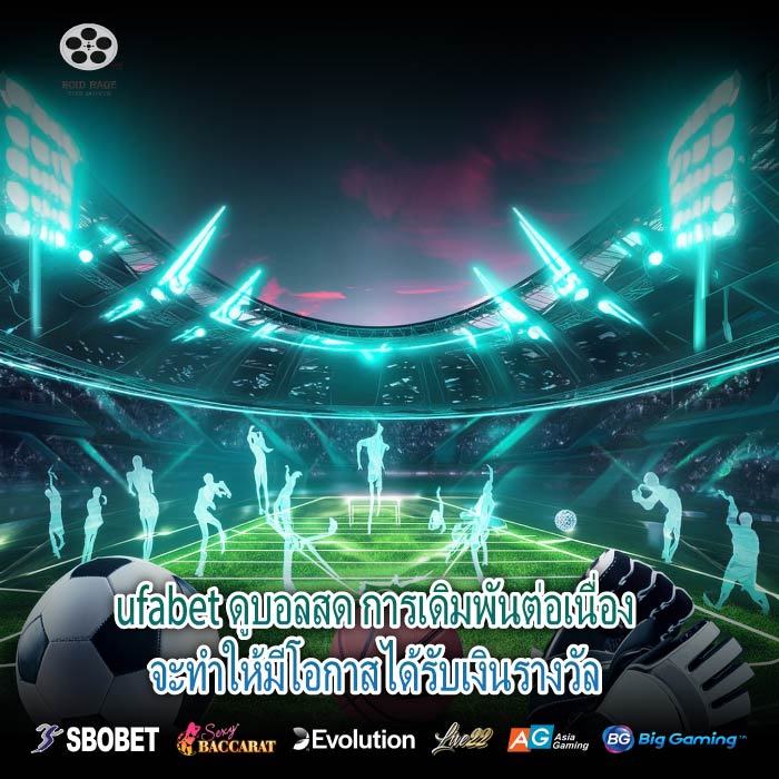 ufabet ดูบอลสด การเดิมพันต่อเนื่องจะทำให้มีโอกาสได้รับเงินรางวัล